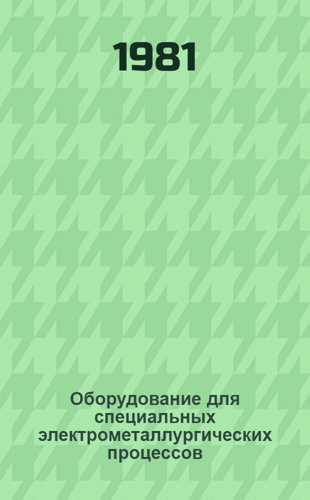 Оборудование для специальных электрометаллургических процессов : Каталог-справочник