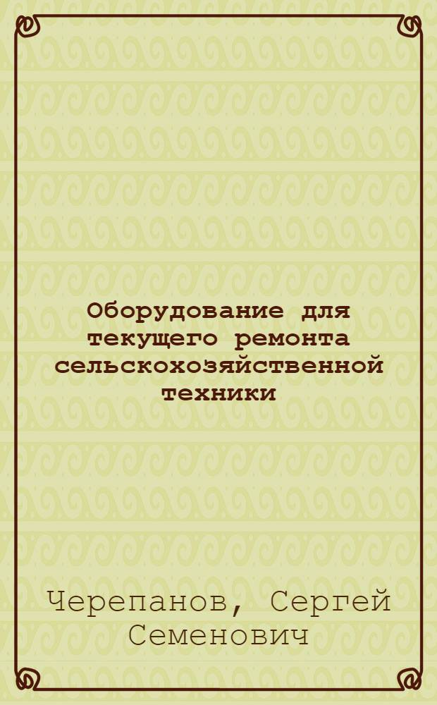 Оборудование для текущего ремонта сельскохозяйственной техники : Справочник