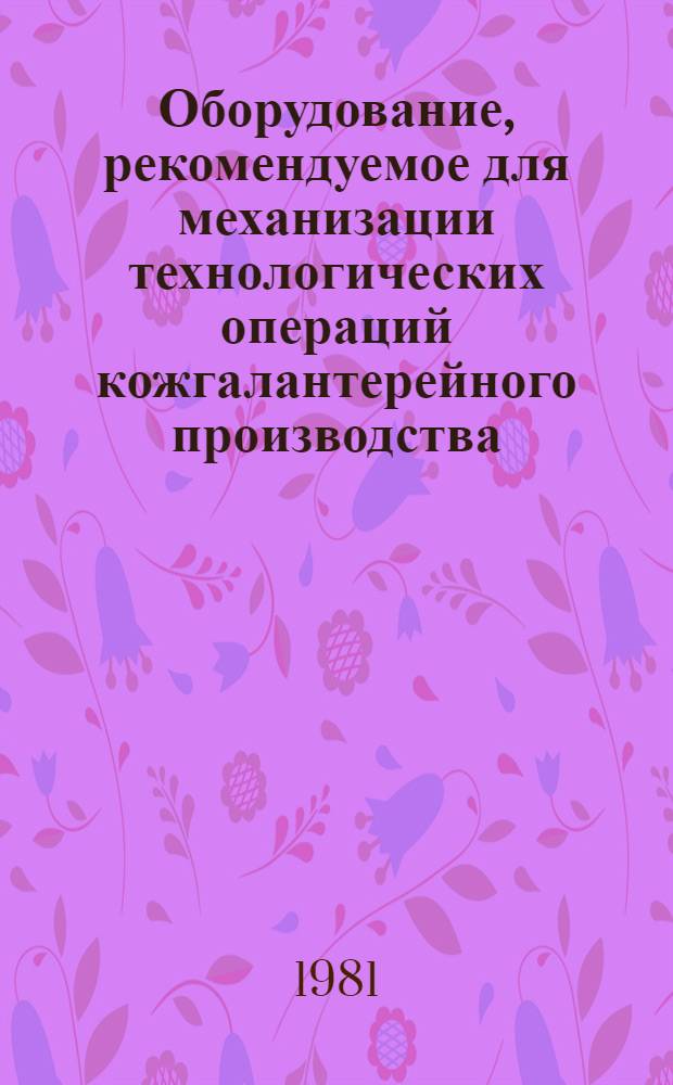 Оборудование, рекомендуемое для механизации технологических операций кожгалантерейного производства : Каталог
