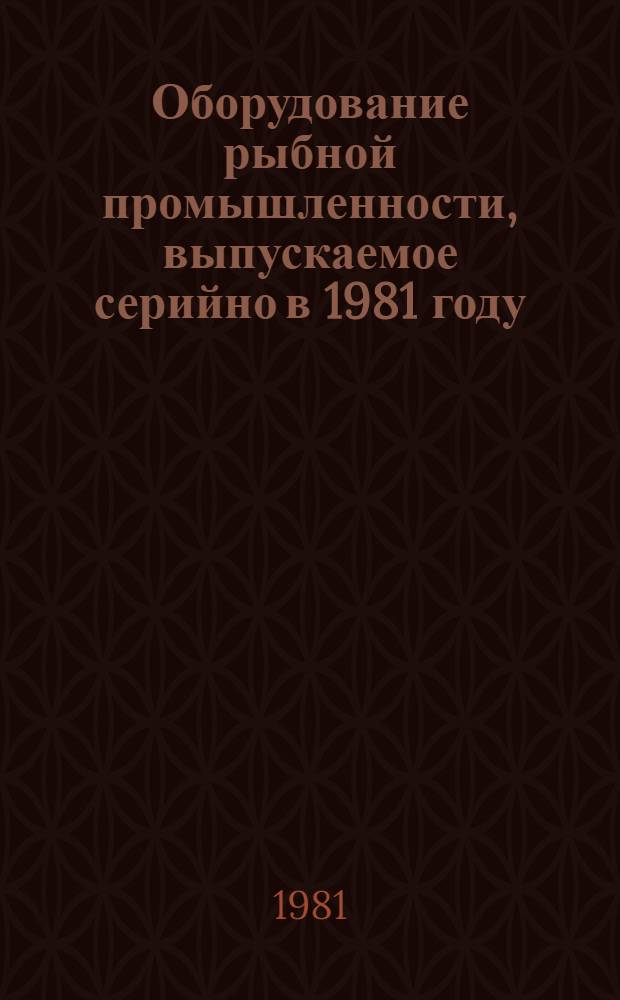Оборудование рыбной промышленности, выпускаемое серийно в 1981 году : Номенклатур. каталог : Доп. и изм. к номенклатур. справочнику