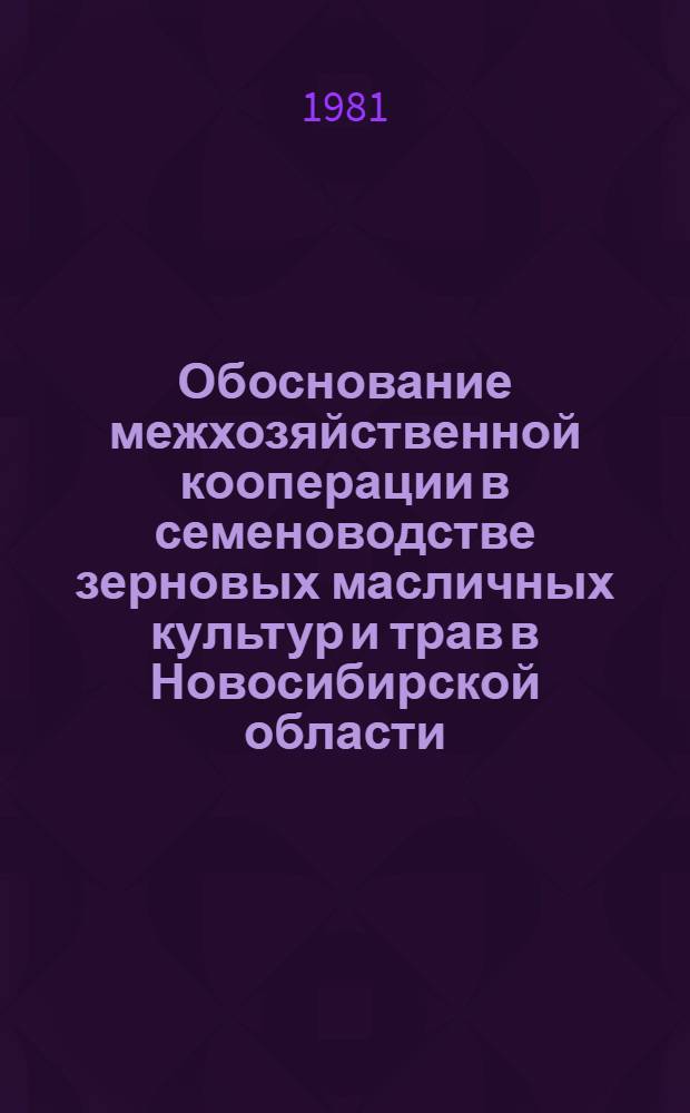 Обоснование межхозяйственной кооперации в семеноводстве зерновых масличных культур и трав в Новосибирской области : Метод. рекомендации