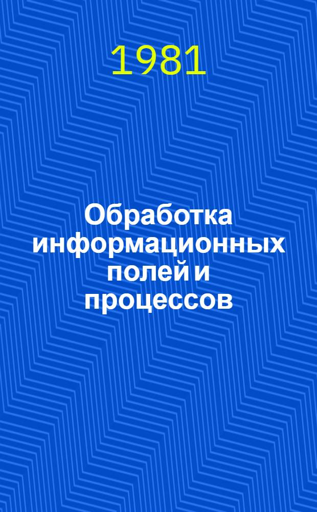 Обработка информационных полей и процессов : Темат. сб. науч. тр