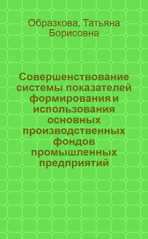 Совершенствование системы показателей формирования и использования основных производственных фондов промышленных предприятий : (На материалах предприятий машиностроения) : Автореф. дис. на соиск. учен. степ. канд. экон. наук : (08.00.05)
