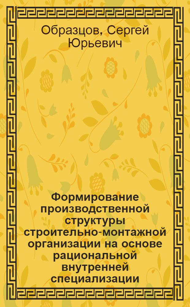 Формирование производственной структуры строительно-монтажной организации на основе рациональной внутренней специализации : Автореф. дис. на соиск. учен. степ. канд. экон. наук : (08.00.05)