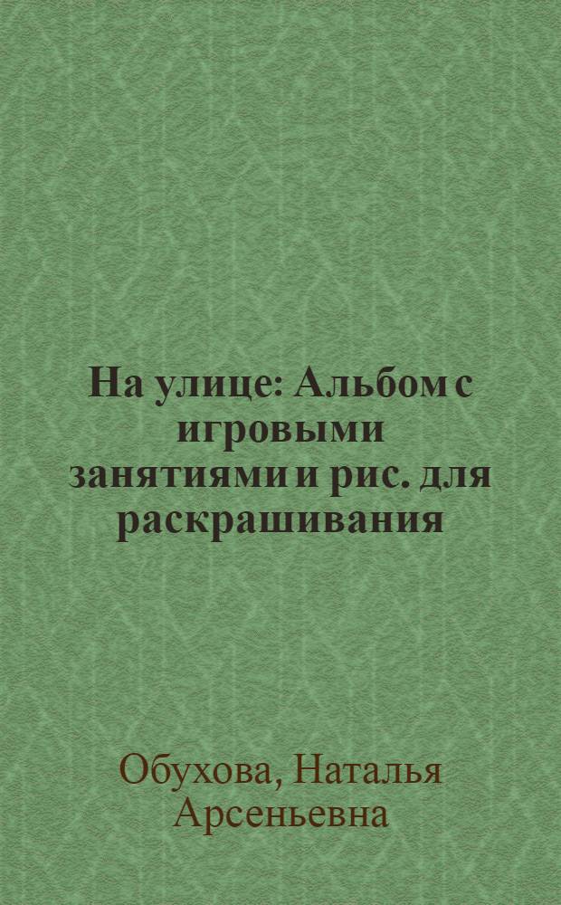 На улице : Альбом с игровыми занятиями и рис. для раскрашивания : Для дошк. возраста