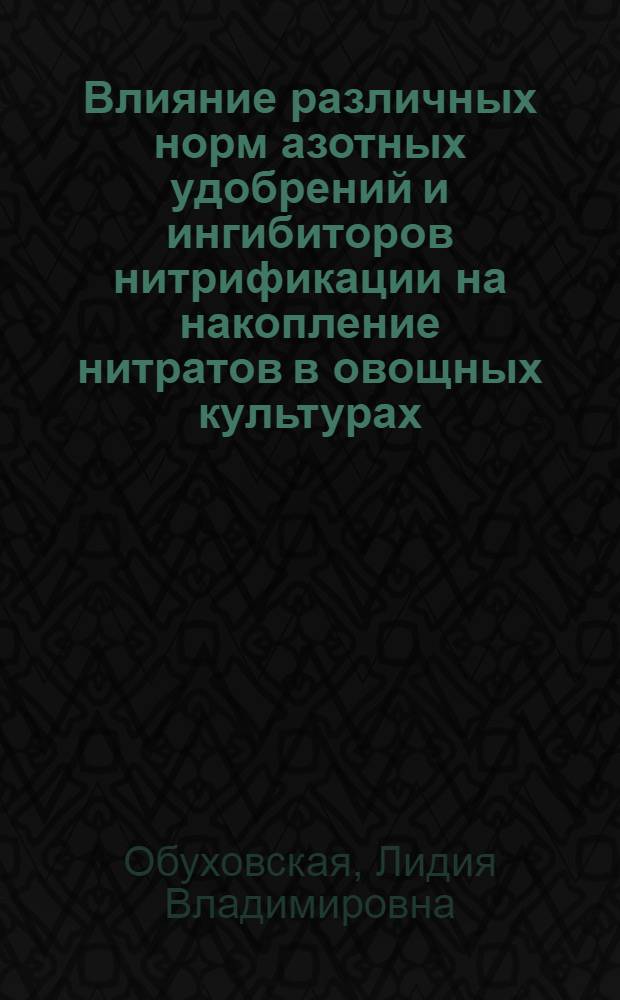 Влияние различных норм азотных удобрений и ингибиторов нитрификации на накопление нитратов в овощных культурах : Автореф. дис. на соиск. учен. степ. канд. биол. наук : (06.01.04)