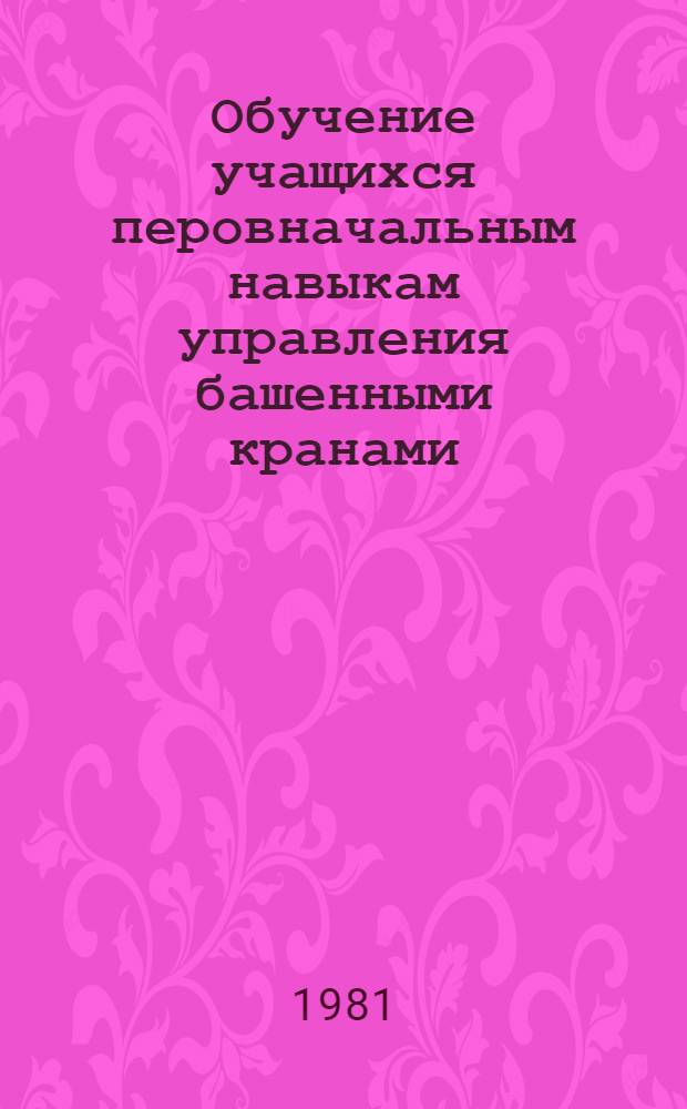 Обучение учащихся перовначальным навыкам управления башенными кранами : Метод. рекомендации