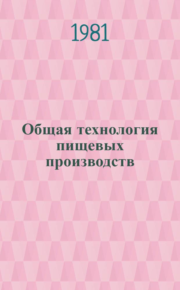 Общая технология пищевых производств : Учебник для вузов по спец. "Машины и аппараты пищ. пр-в"