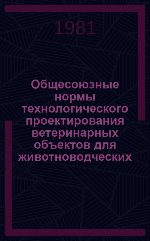 Общесоюзные нормы технологического проектирования ветеринарных объектов для животноводческих, звероводческих и птицеводческих предприятий : ОНТП 8-81 / Минсельхоз СССР : Срок введ. в действие 01.01.82