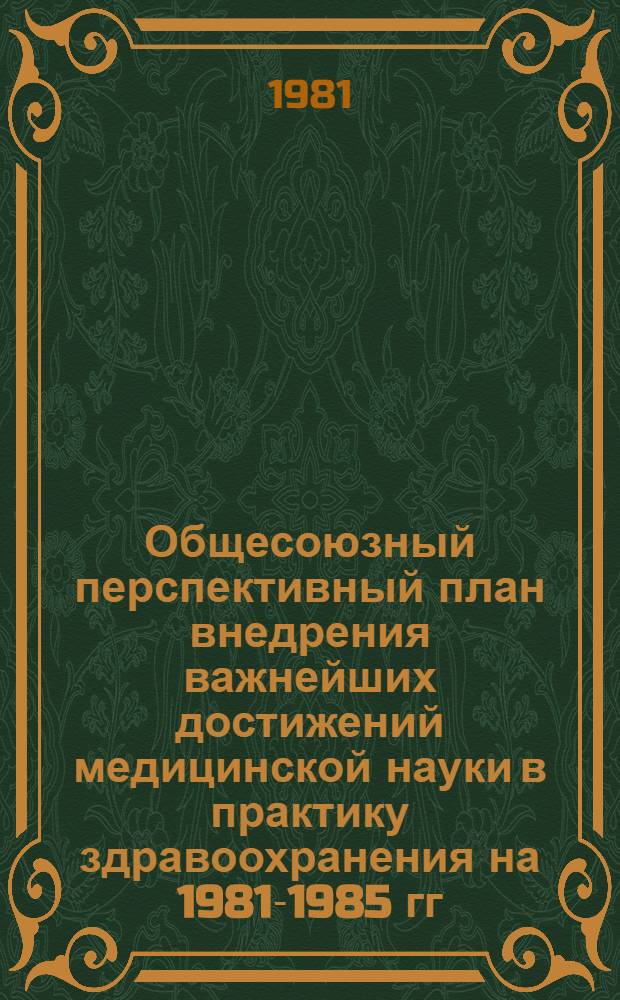 Общесоюзный перспективный план внедрения важнейших достижений медицинской науки в практику здравоохранения на 1981-1985 гг.
