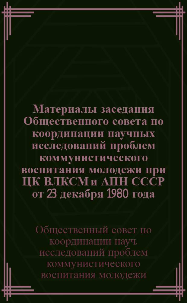 Материалы заседания Общественного совета по координации научных исследований проблем коммунистического воспитания молодежи при ЦК ВЛКСМ и АПН СССР от 23 декабря 1980 года