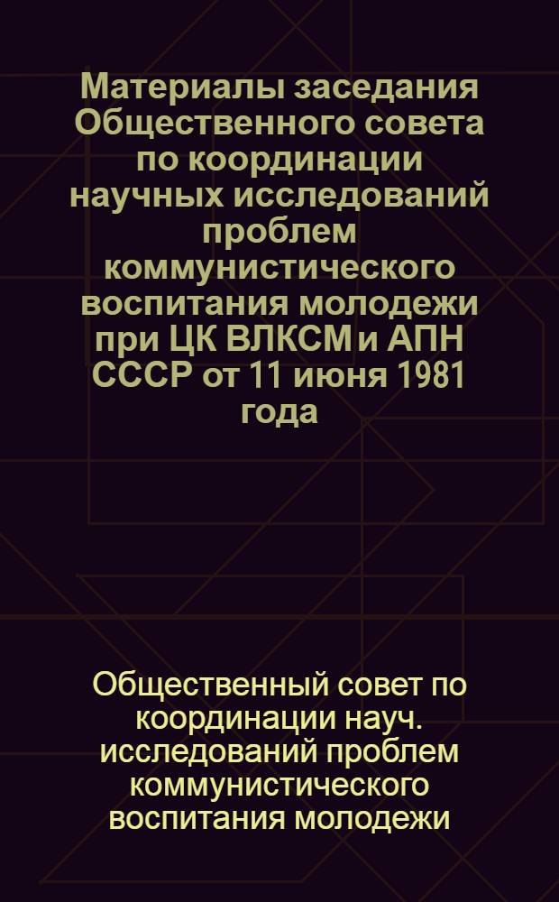 Материалы заседания Общественного совета по координации научных исследований проблем коммунистического воспитания молодежи при ЦК ВЛКСМ и АПН СССР от 11 июня 1981 года