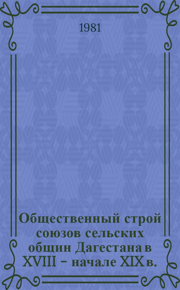 Общественный строй союзов сельских общин Дагестана в XVIII - начале XIX в. : (Сб. науч. статей)