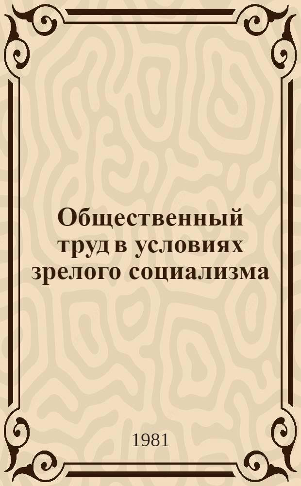 Общественный труд в условиях зрелого социализма : Материалы 2-й регион. сиб. конф. по полит. экономии Кемерово, 1981 г