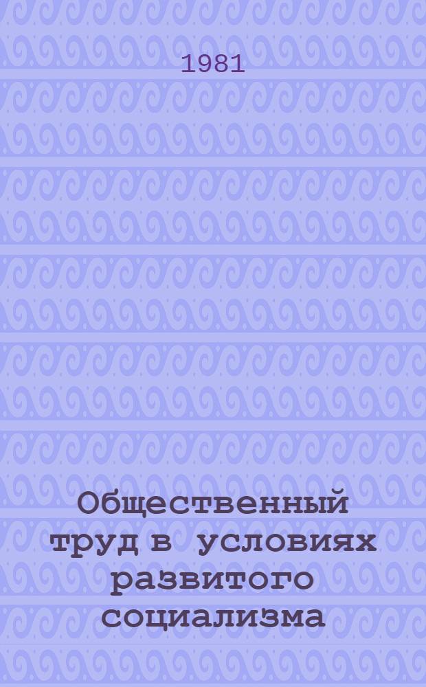 Общественный труд в условиях развитого социализма : Межвуз. сб. науч. тр