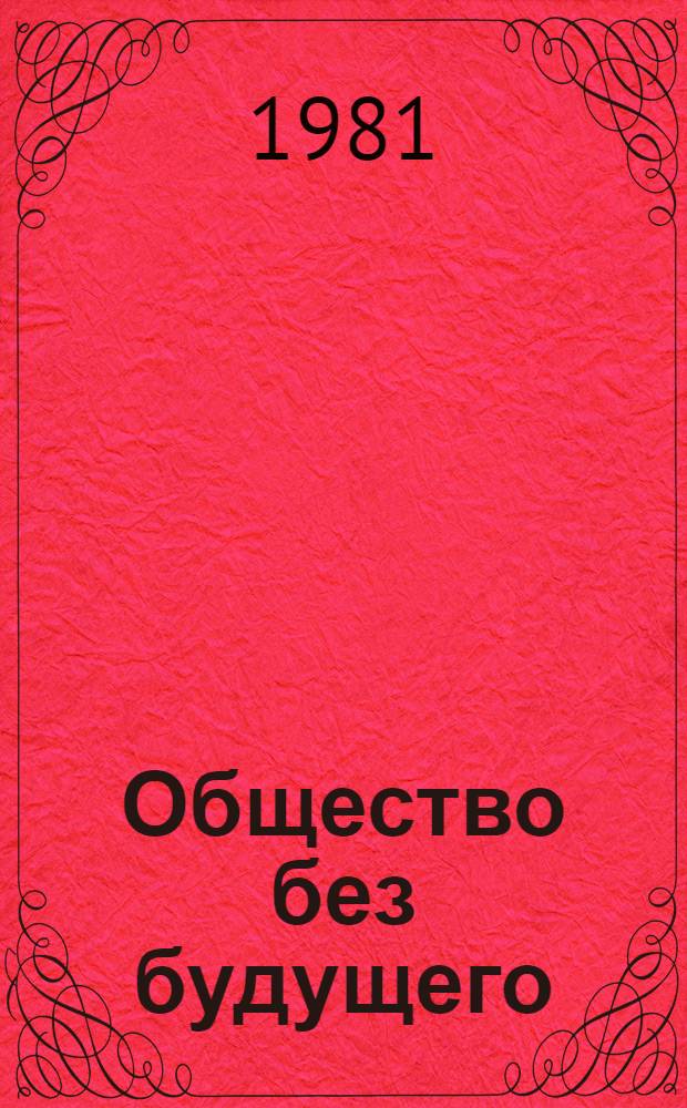 Общество без будущего : Факты, цифры, документы, свидетельства прессы о соврем. капитализме
