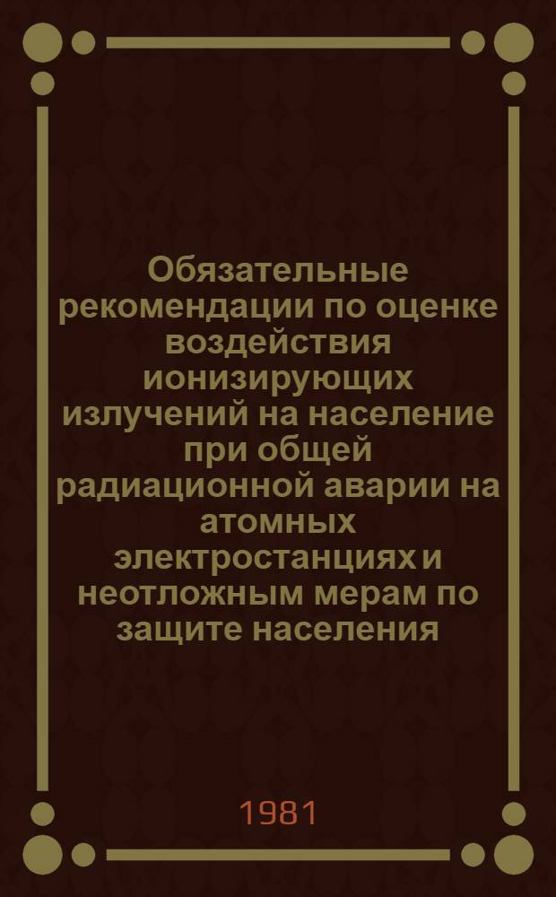 Обязательные рекомендации по оценке воздействия ионизирующих излучений на население при общей радиационной аварии на атомных электростанциях и неотложным мерам по защите населения