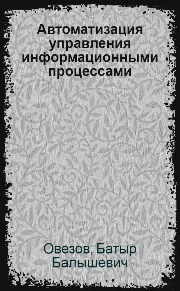 Автоматизация управления информационными процессами : (Опыт разраб. и внедрения)