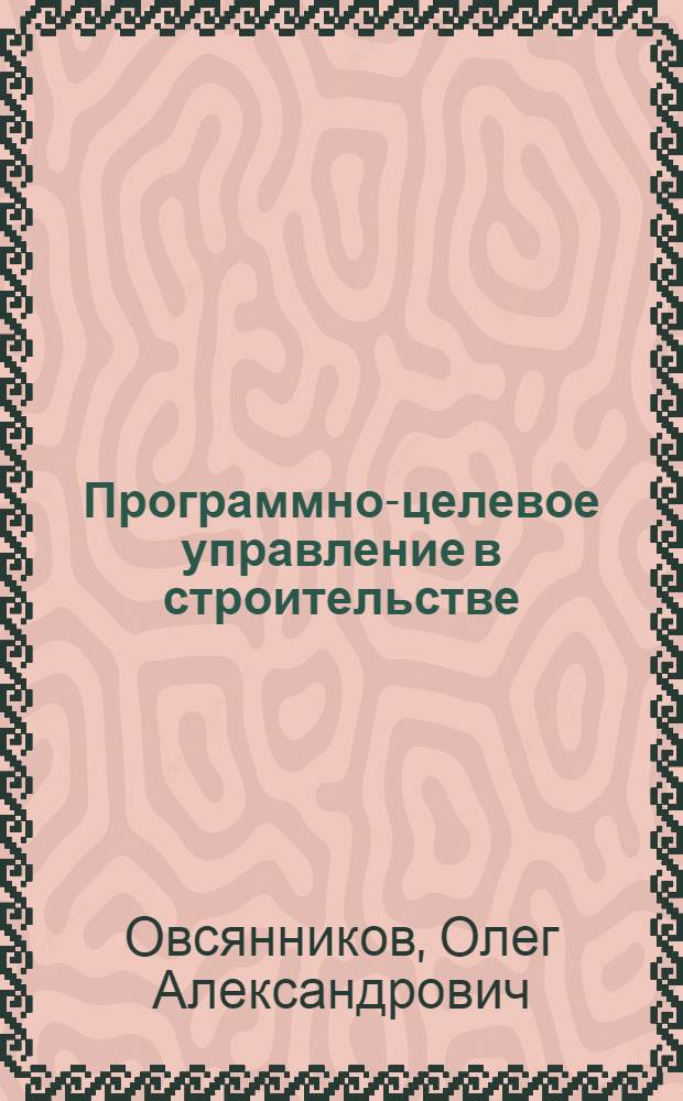Программно-целевое управление в строительстве : Учеб. пособие