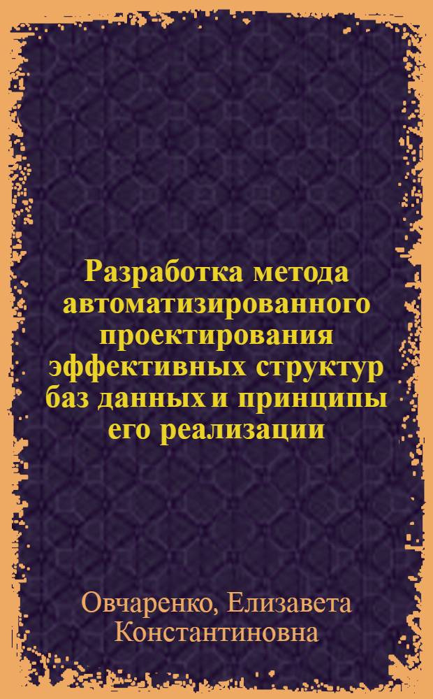 Разработка метода автоматизированного проектирования эффективных структур баз данных и принципы его реализации : (На прим. сетевой СУБД БАНК) : Автореф. дис. на соиск. учен. степ. канд. техн. наук : (05.13.06)