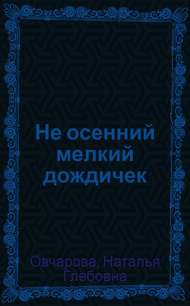 Не осенний мелкий дождичек : Повесть