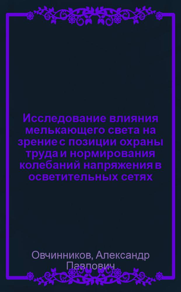 Исследование влияния мелькающего света на зрение с позиции охраны труда и нормирования колебаний напряжения в осветительных сетях : Автореф. дис. на соиск. учен. степ. канд. техн. наук : (05.26.01)