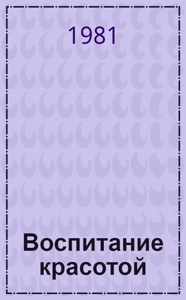 Воспитание красотой : Из опыта работы учителей рус. яз. и лит. Бессон. общеобразоват. и худож. школ