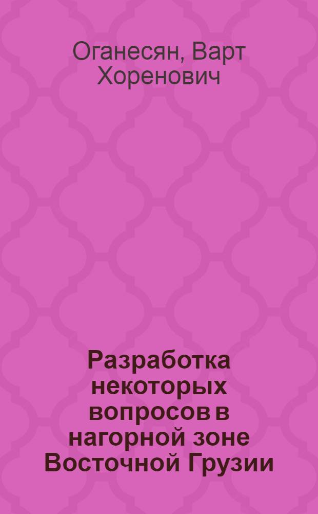 Разработка некоторых вопросов в нагорной зоне Восточной Грузии : Автореф. дис. на соиск. учен. степ. к. с.-х. н