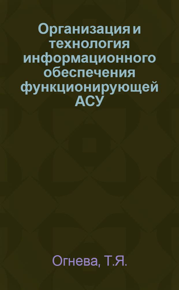 Организация и технология информационного обеспечения функционирующей АСУ : Учеб. пособие