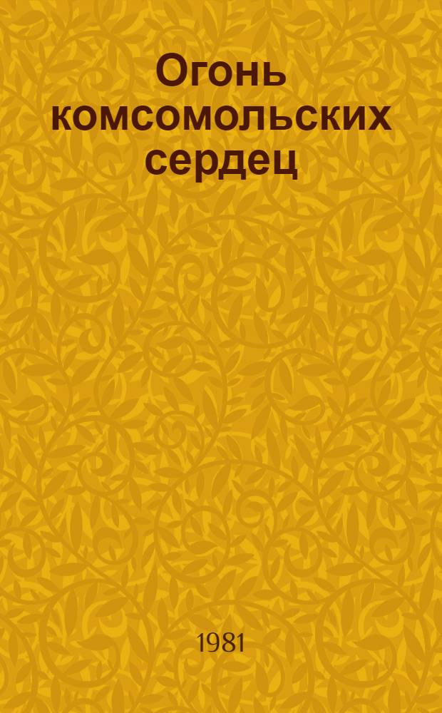 Огонь комсомольских сердец : (Сб. воспоминаний)