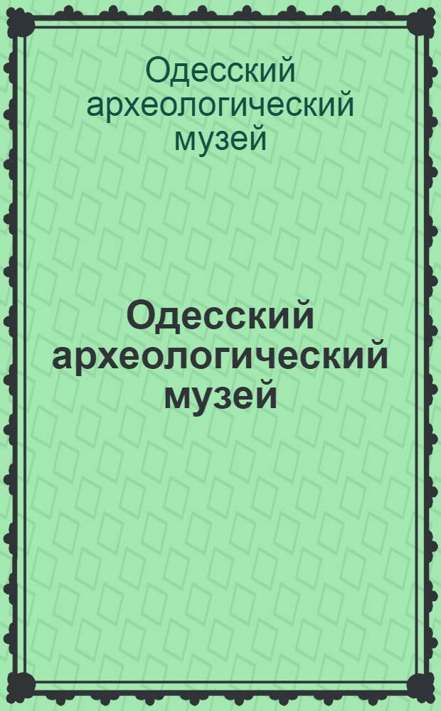 Одесский археологический музей = Musée d'Archéologie d'Odessa : Путеводитель