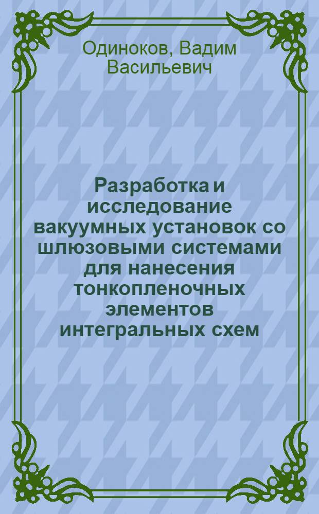Разработка и исследование вакуумных установок со шлюзовыми системами для нанесения тонкопленочных элементов интегральных схем : Автореф. дис. на соиск. учен. степ. к. т. н