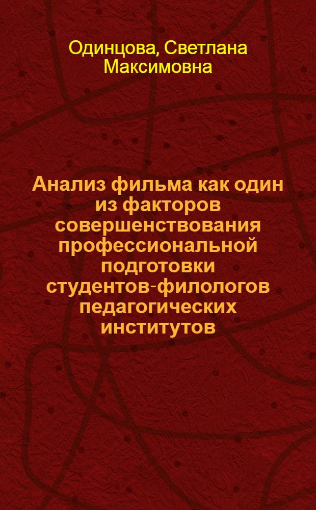 Анализ фильма как один из факторов совершенствования профессиональной подготовки студентов-филологов педагогических институтов : Автореф. дис. на соиск. учен. степ. канд. пед. наук : (13.00.02)