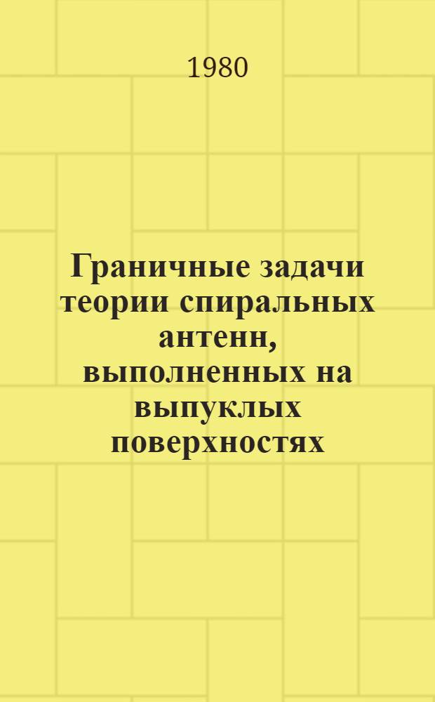 Граничные задачи теории спиральных антенн, выполненных на выпуклых поверхностях : Автореф. дис. на соиск. учен. степ. канд. физ.-мат. наук : (01.04.03)