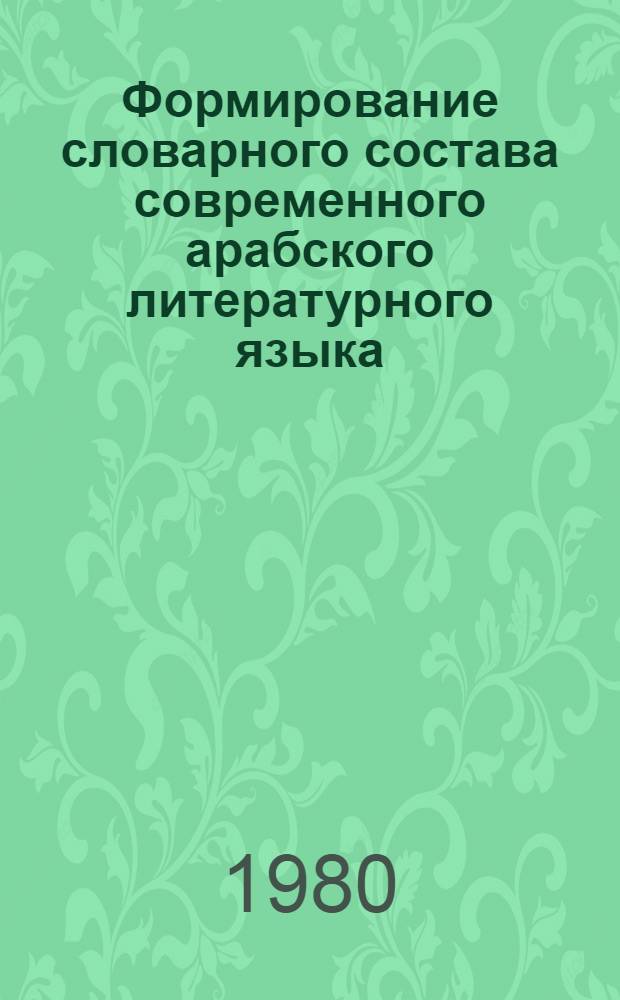 Формирование словарного состава современного арабского литературного языка : Автореф. дис. на соиск. учен. степ. д. филол. н