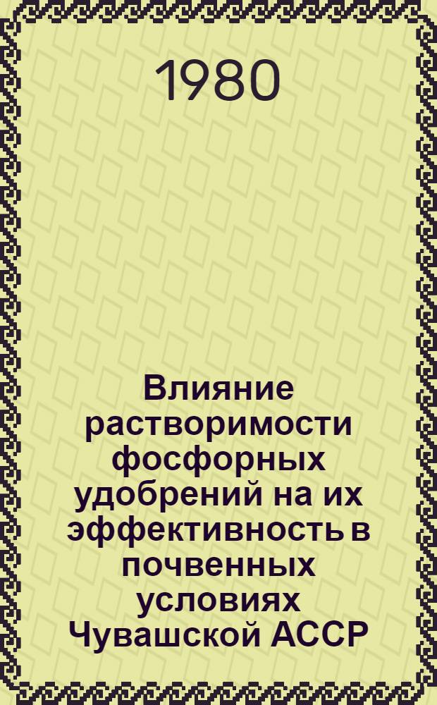 Влияние растворимости фосфорных удобрений на их эффективность в почвенных условиях Чувашской АССР : Автореф. дис. на соиск. учен. степ. канд. с.-х. наук : (06.01.04)