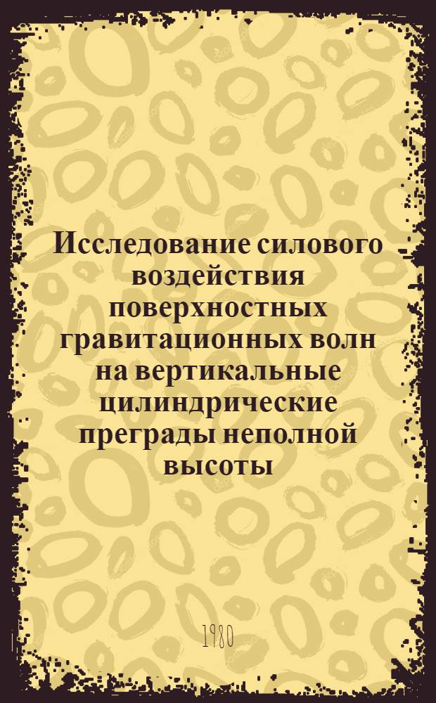 Исследование силового воздействия поверхностных гравитационных волн на вертикальные цилиндрические преграды неполной высоты : Автореф. дис. на соиск. учен. степ. канд. техн. наук : (05.22.18)