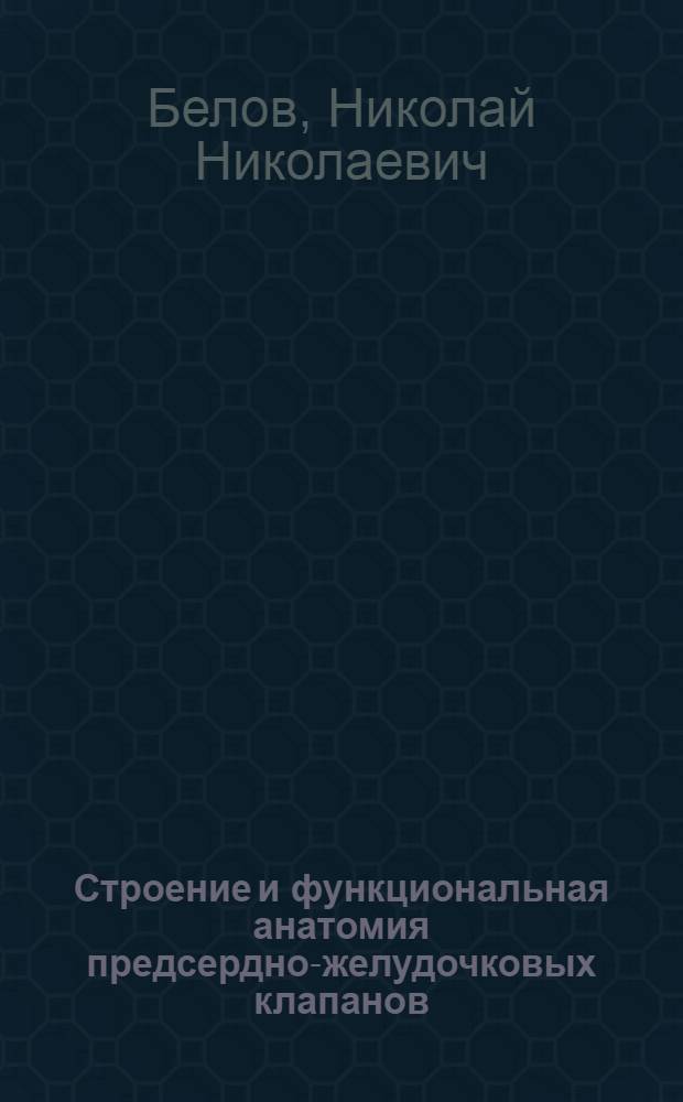 Строение и функциональная анатомия предсердно-желудочковых клапанов : Автореф. дис. на соиск. учен. степ. канд. мед. наук : (14.00.02)