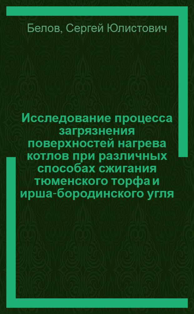 Исследование процесса загрязнения поверхностей нагрева котлов при различных способах сжигания тюменского торфа и ирша-бородинского угля : Автореф. дис. на соиск. учен. степ. канд. техн. наук : (05.04.01)