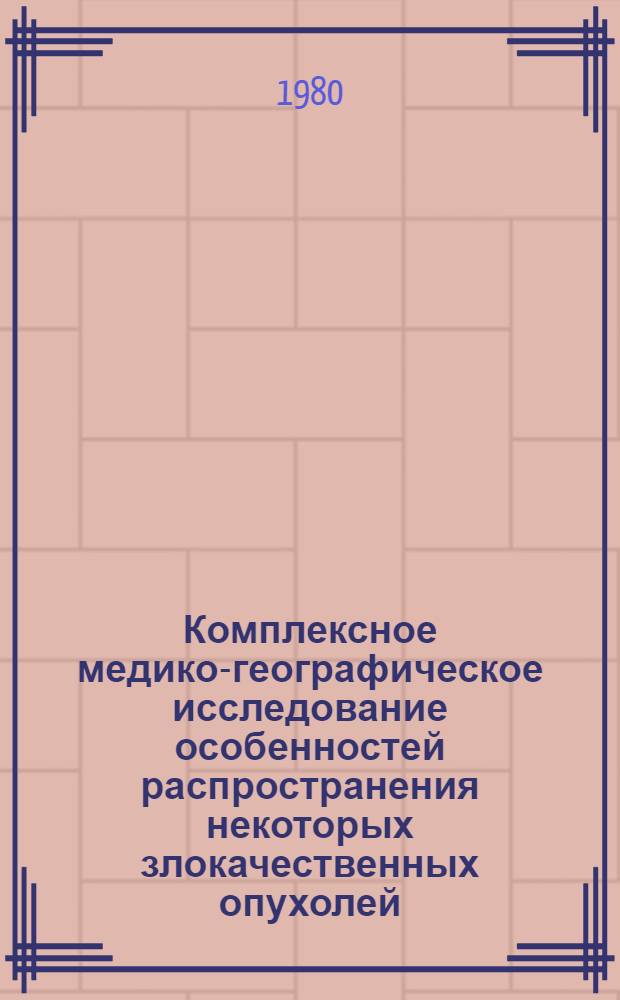 Комплексное медико-географическое исследование особенностей распространения некоторых злокачественных опухолей : Автореф. дис. на соиск. учен. степ. к. б. н
