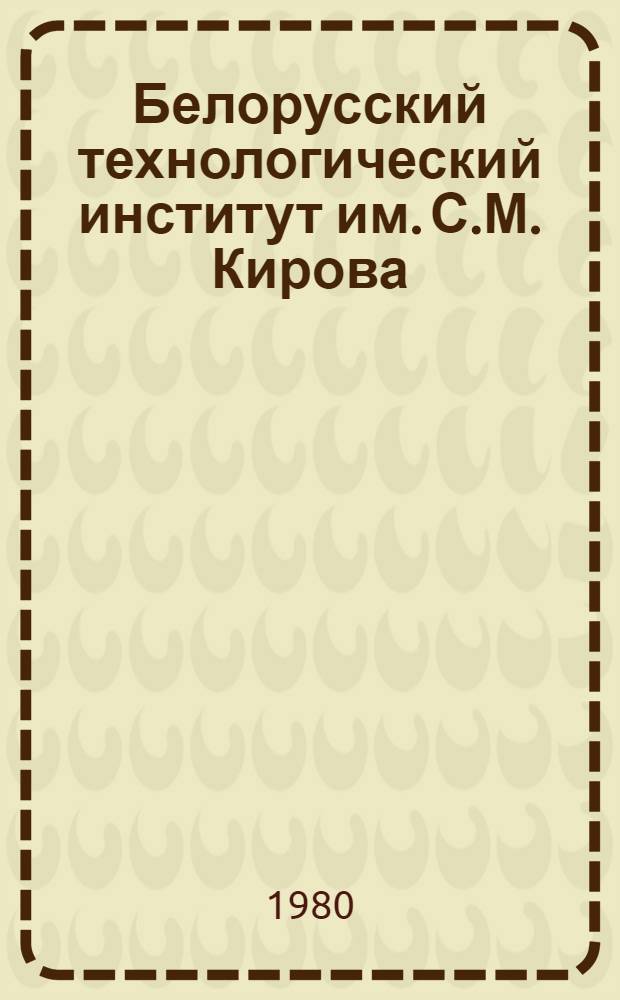 Белорусский технологический институт им. С.М. Кирова : Крат. ист. очерк