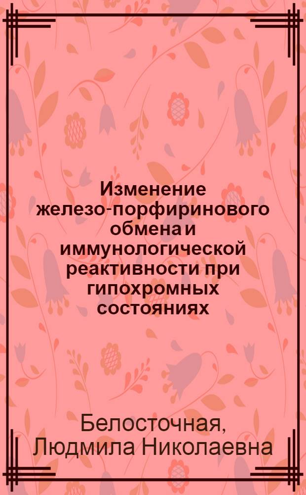 Изменение железо-порфиринового обмена и иммунологической реактивности при гипохромных состояниях : Автореф. дис. на соиск. учен. степ. канд. мед. наук : (14.00.29)