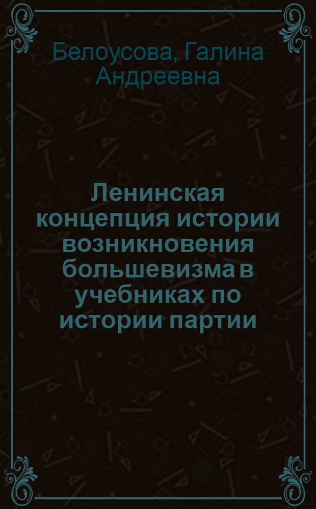 Ленинская концепция истории возникновения большевизма в учебниках по истории партии (1917 - середина 30-х гг.) : Автореф. дис. на соиск. учен. степ. канд. ист. наук : (07.00.01)