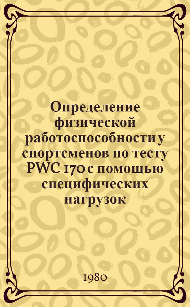 Определение физической работоспособности у спортсменов по тесту PWC 170 с помощью специфических нагрузок : Метод. рекомендации для ин-тов физ. культуры