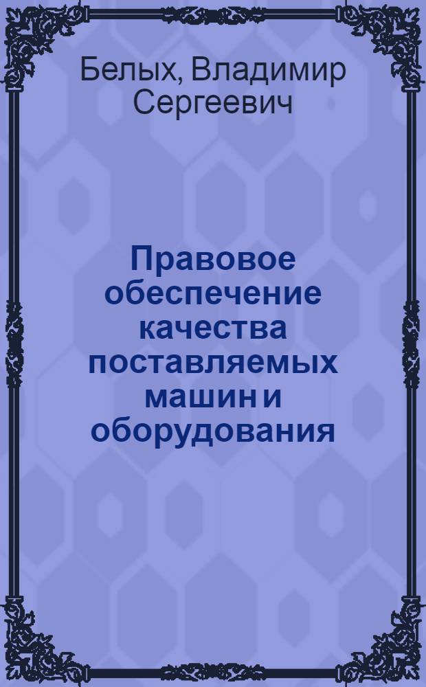 Правовое обеспечение качества поставляемых машин и оборудования : Автореф. дис. на соиск. учен. степ. канд. юрид. наук : (12.00.03)