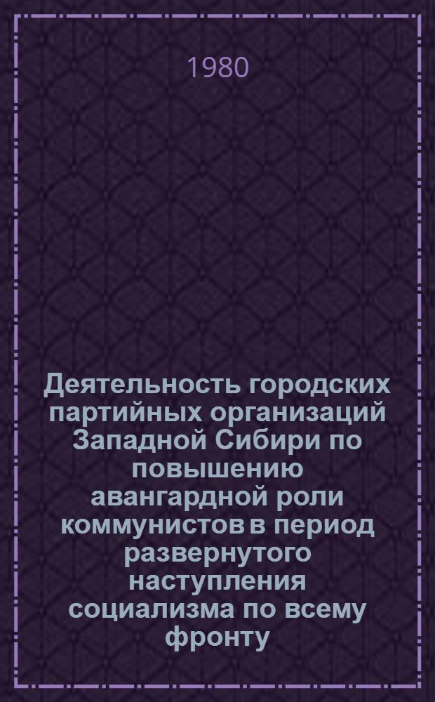 Деятельность городских партийных организаций Западной Сибири по повышению авангардной роли коммунистов в период развернутого наступления социализма по всему фронту (1930-1936 гг.) : Автореф. дис. на соиск. учен. степ. к. ист. н