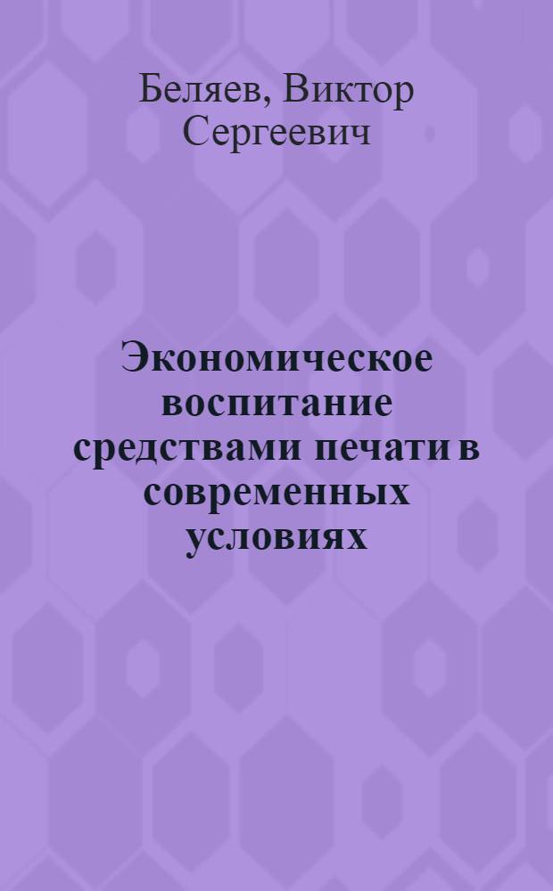 Экономическое воспитание средствами печати в современных условиях : (На прим. общеполит. газ.) : Автореф. дис. на соиск. учен. степ. канд. ист. наук : (09.00.02)