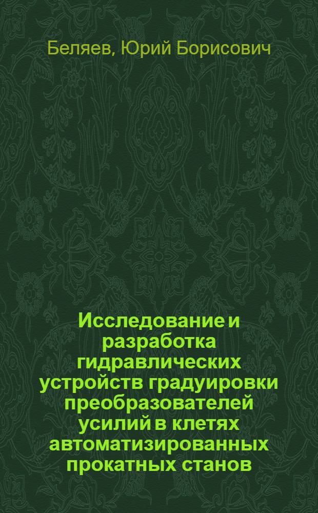 Исследование и разработка гидравлических устройств градуировки преобразователей усилий в клетях автоматизированных прокатных станов : Автореф. дис. на соиск. учен. степ. канд. техн. наук : (05.13.05)