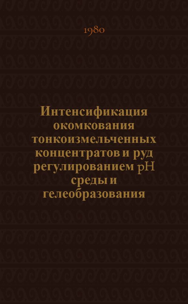 Интенсификация окомкования тонкоизмельченных концентратов и руд регулированием pH среды и гелеобразования : Автореф. дис. на соиск. учен. степ. к. т. н