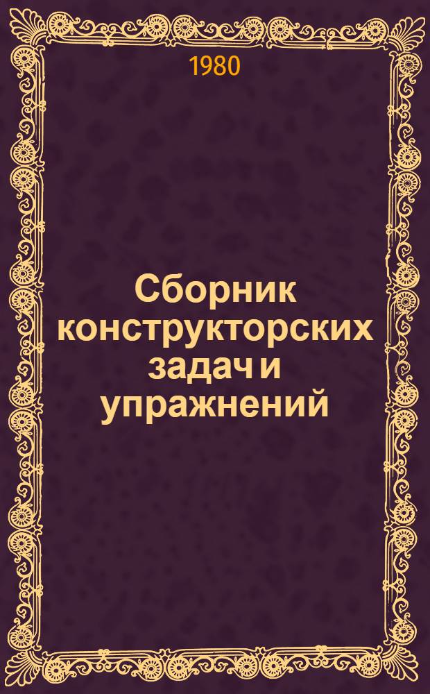 Сборник конструкторских задач и упражнений : Учеб. пособие для студентов спец. 0531